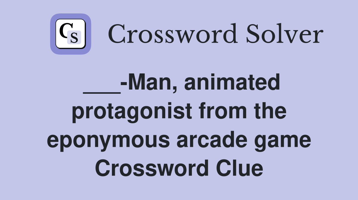 ___-Man, animated protagonist from the eponymous arcade game Crossword Clue