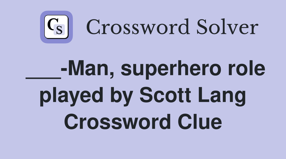 ___-Man, superhero role played by Scott Lang Crossword Clue