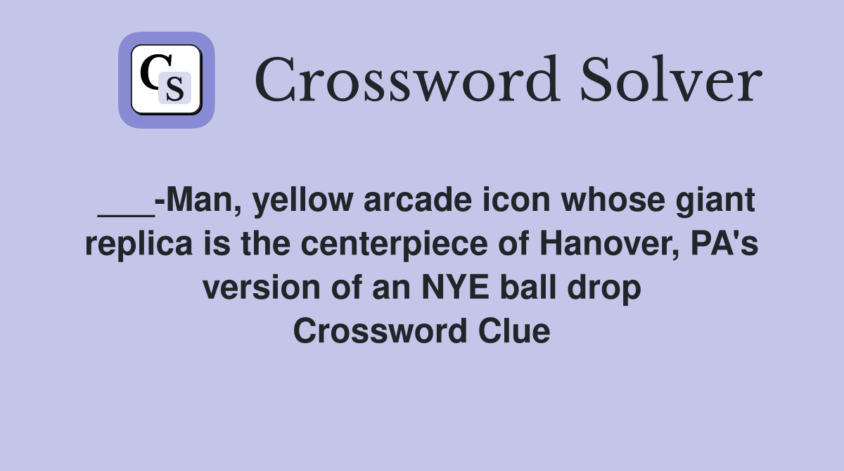 ___-Man, yellow arcade icon whose giant replica is the centerpiece of Hanover, PA's version of an NYE ball drop Crossword Clue