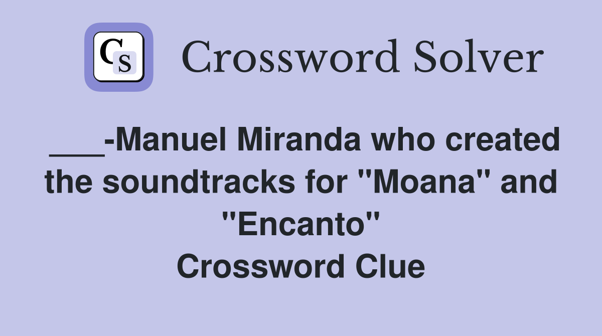 ___-Manuel Miranda who created the soundtracks for "Moana" and "Encanto" Crossword Clue