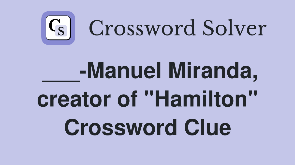 ___-Manuel Miranda, creator of "Hamilton" Crossword Clue
