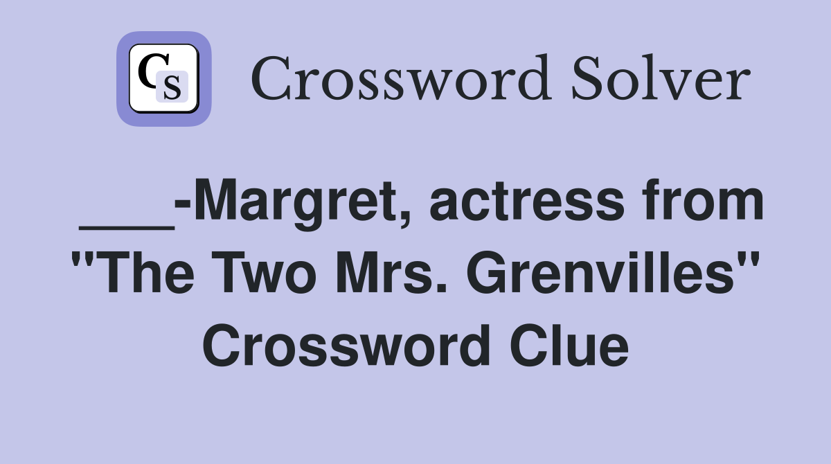 ___-Margret, actress from "The Two Mrs. Grenvilles" Crossword Clue