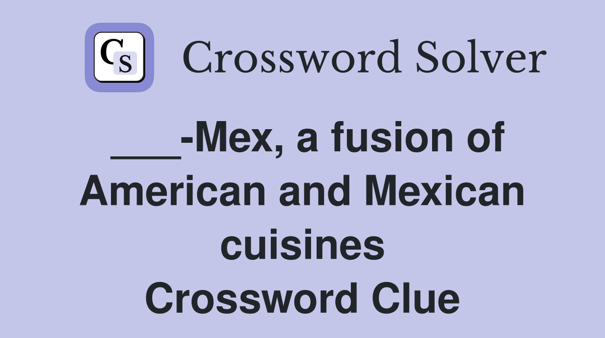 ___-Mex, a fusion of American and Mexican cuisines Crossword Clue