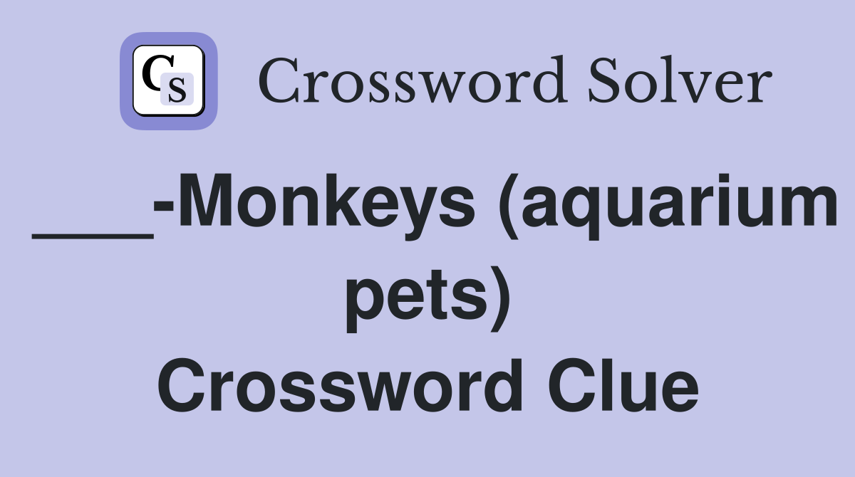 ___-Monkeys (aquarium pets) Crossword Clue