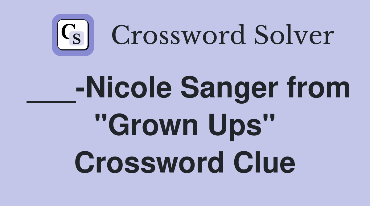 ___-Nicole Sanger from "Grown Ups" Crossword Clue