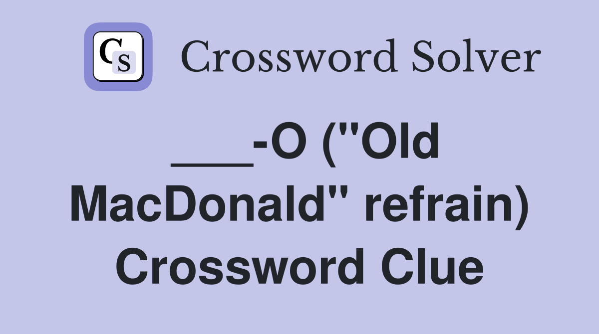 ___-O ("Old MacDonald" refrain) Crossword Clue