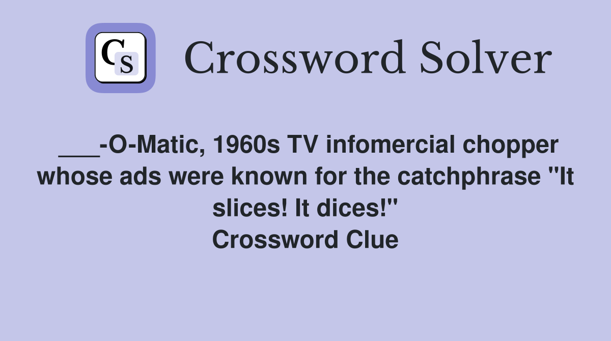 ___-O-Matic, 1960s TV infomercial chopper whose ads were known for the catchphrase "It slices! It dices!" Crossword Clue