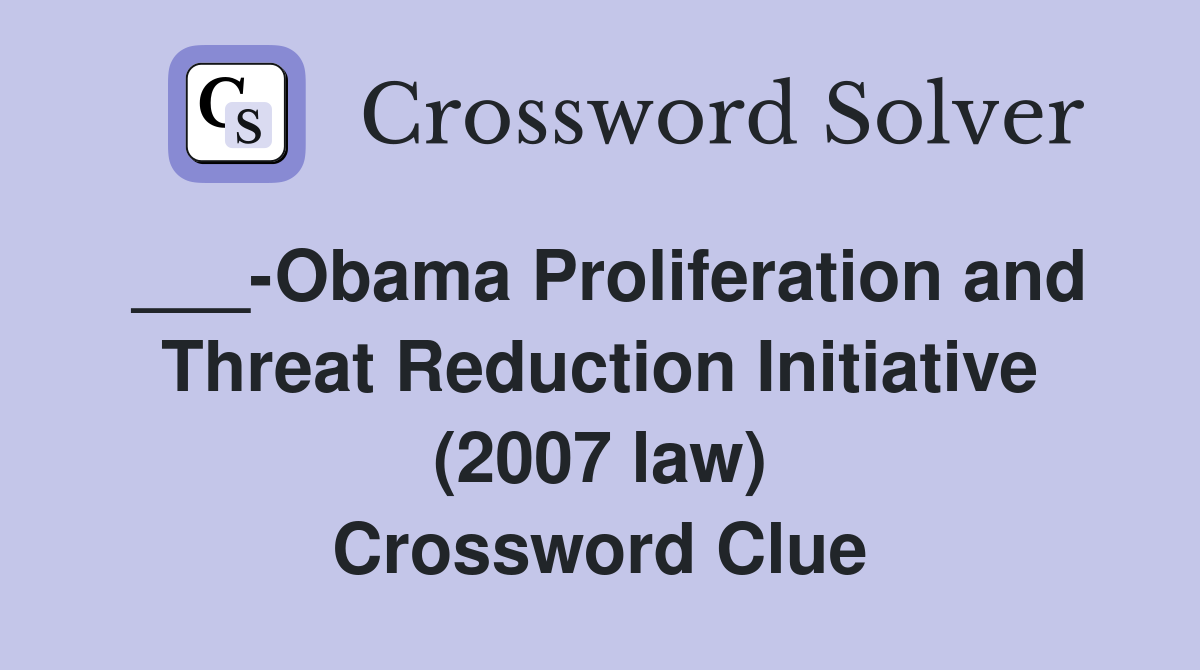 ___-Obama Proliferation and Threat Reduction Initiative (2007 law) Crossword Clue