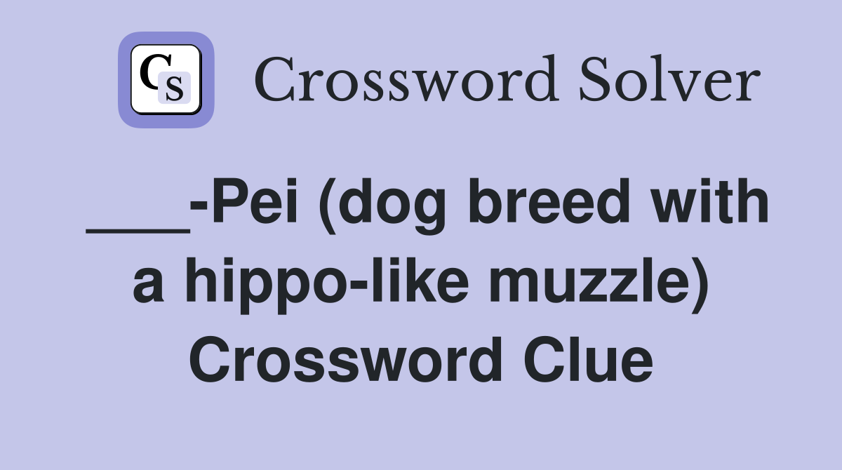 ___-Pei (dog breed with a hippo-like muzzle) Crossword Clue