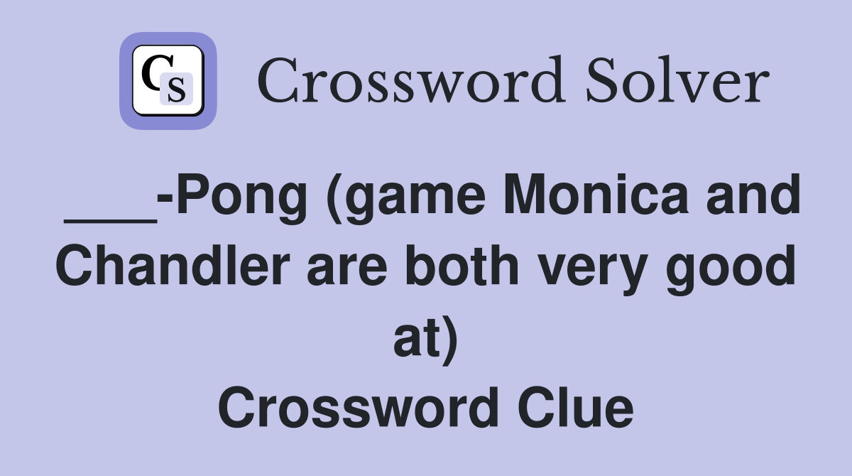 ___-Pong (game Monica and Chandler are both very good at) Crossword Clue