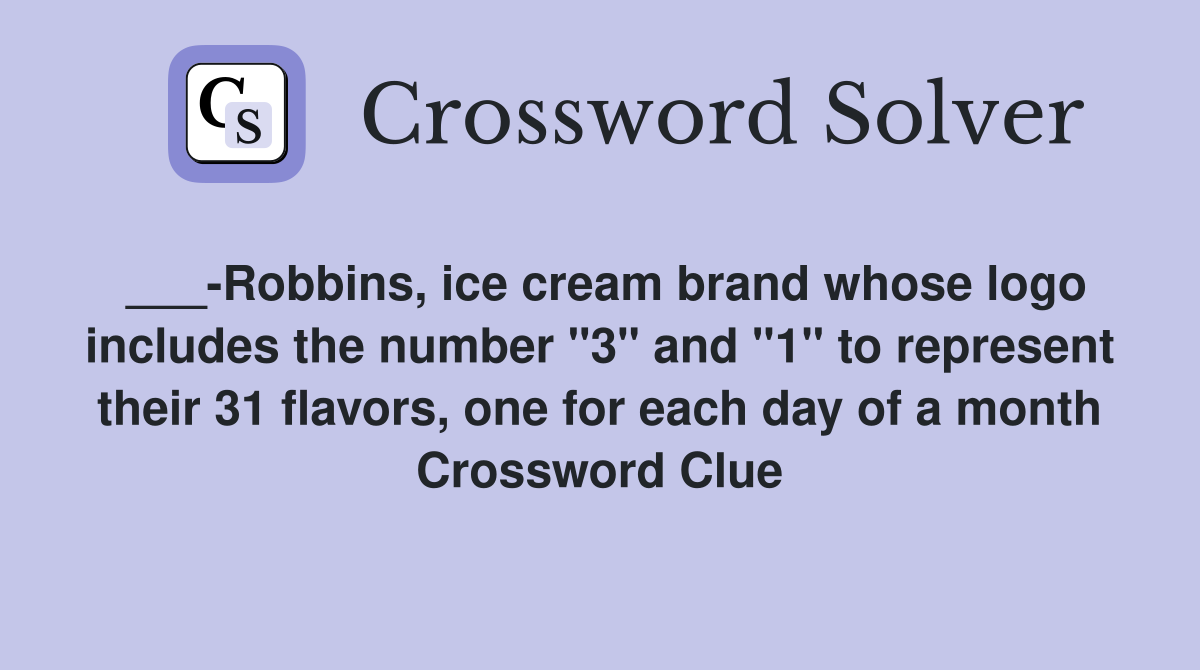 ___-Robbins, ice cream brand whose logo includes the number "3" and "1" to represent their 31 flavors, one for each day of a month Crossword Clue