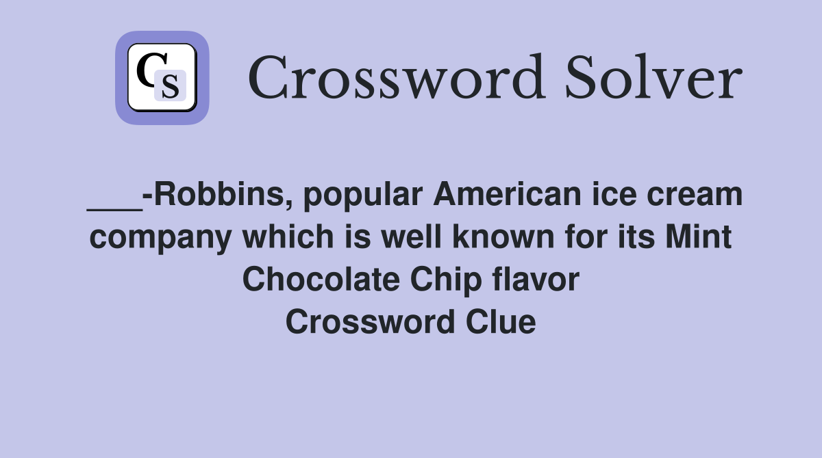 ___-Robbins, popular American ice cream company which is well known for its Mint Chocolate Chip flavor Crossword Clue