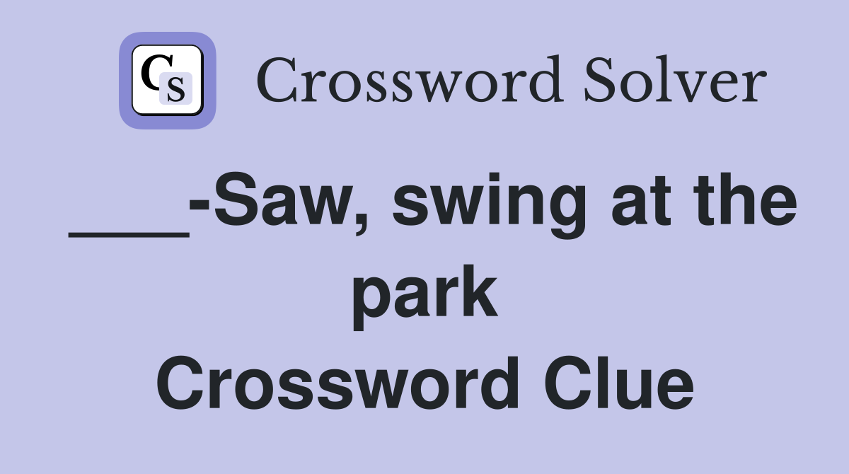 ___-Saw, swing at the park Crossword Clue