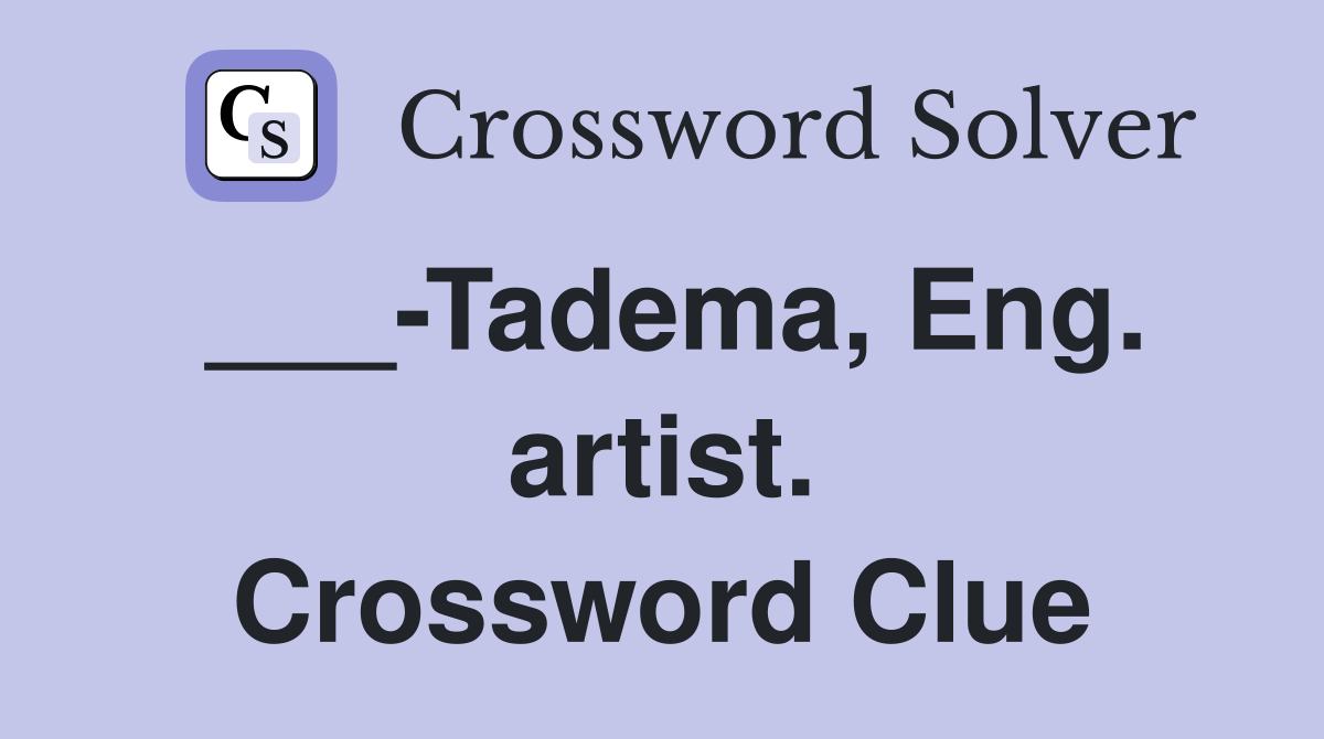 ___-Tadema, Eng. artist. Crossword Clue