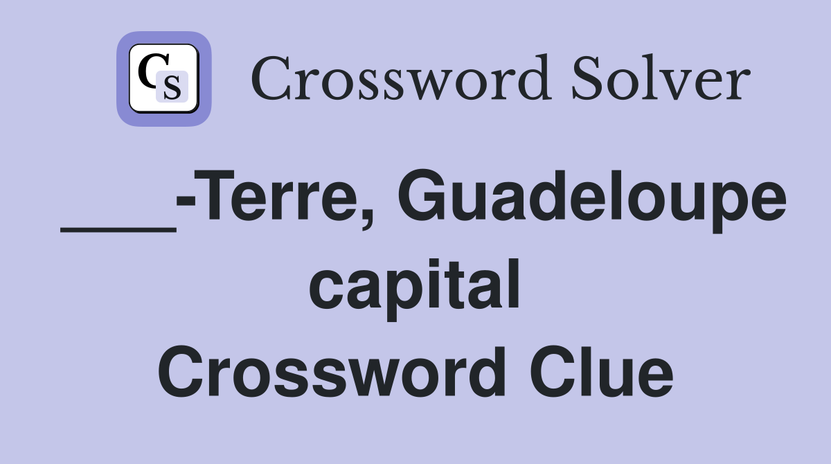 ___-Terre, Guadeloupe capital Crossword Clue