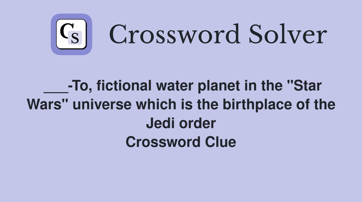 ___-To, fictional water planet in the "Star Wars" universe which is the birthplace of the Jedi order Crossword Clue