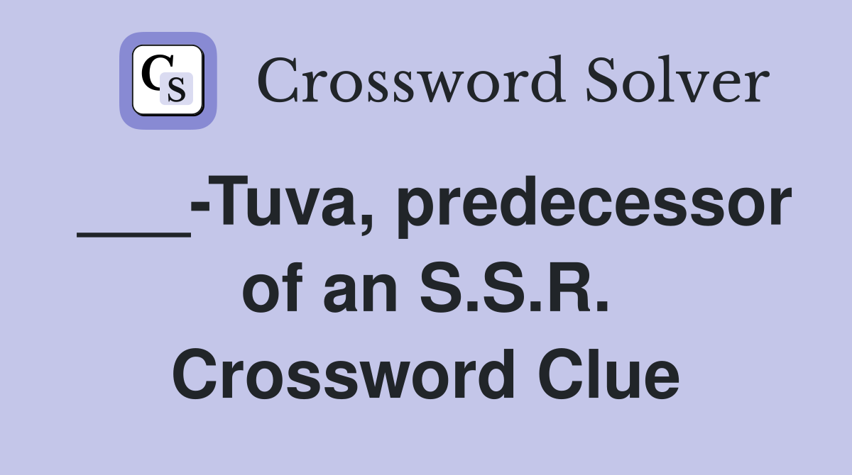 ___-Tuva, predecessor of an S.S.R. Crossword Clue