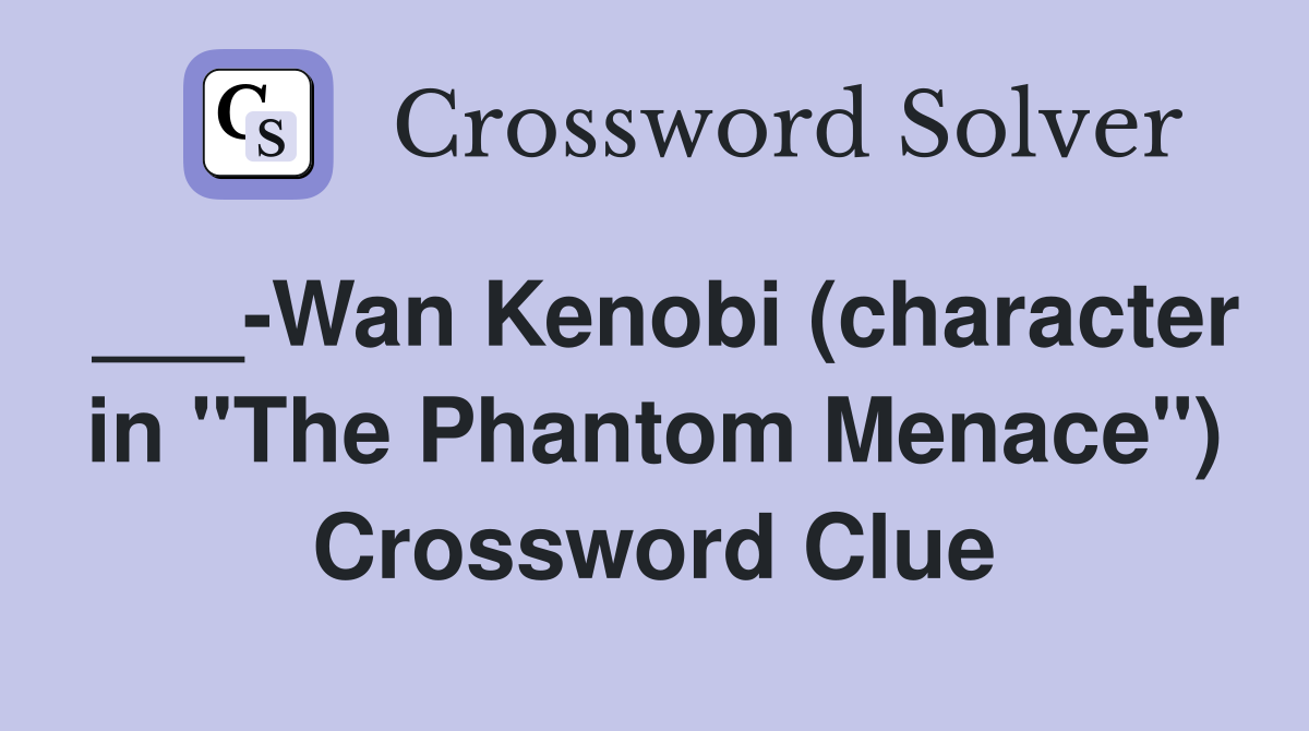 ___-Wan Kenobi (character in "The Phantom Menace") Crossword Clue