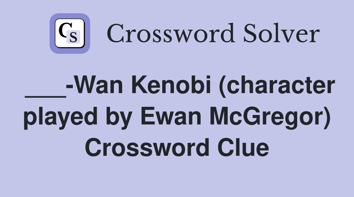 ___-Wan Kenobi (character played by Ewan McGregor) Crossword Clue