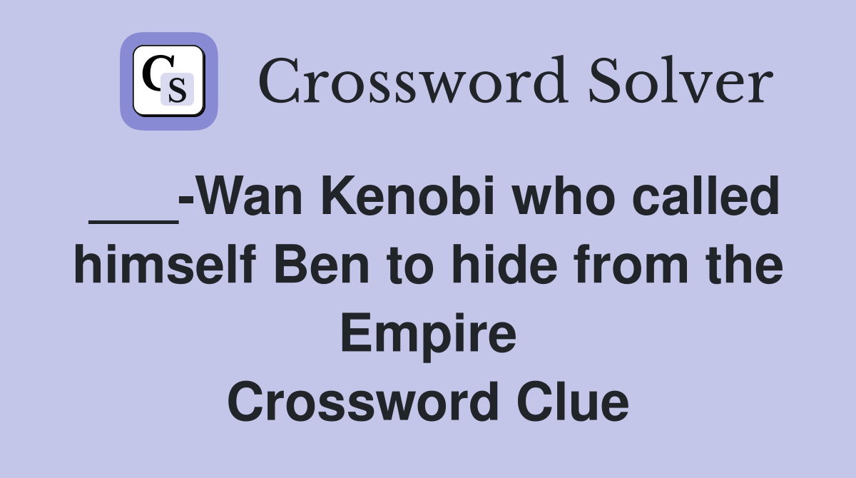 ___-Wan Kenobi who called himself Ben to hide from the Empire Crossword Clue