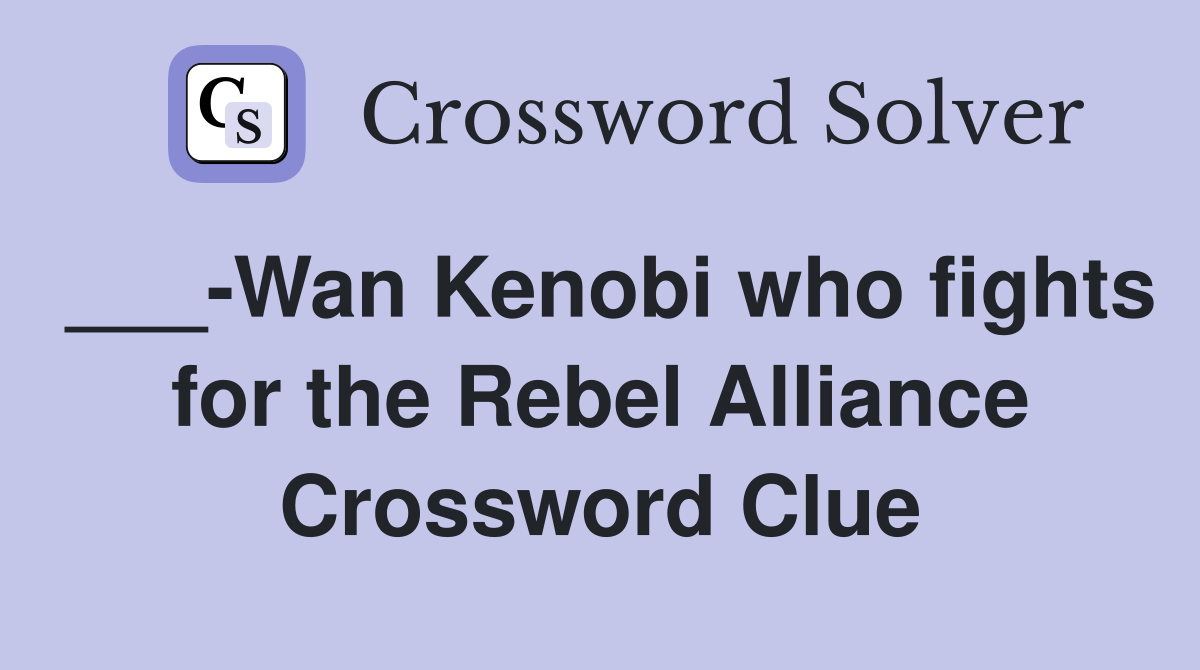 ___-Wan Kenobi who fights for the Rebel Alliance Crossword Clue