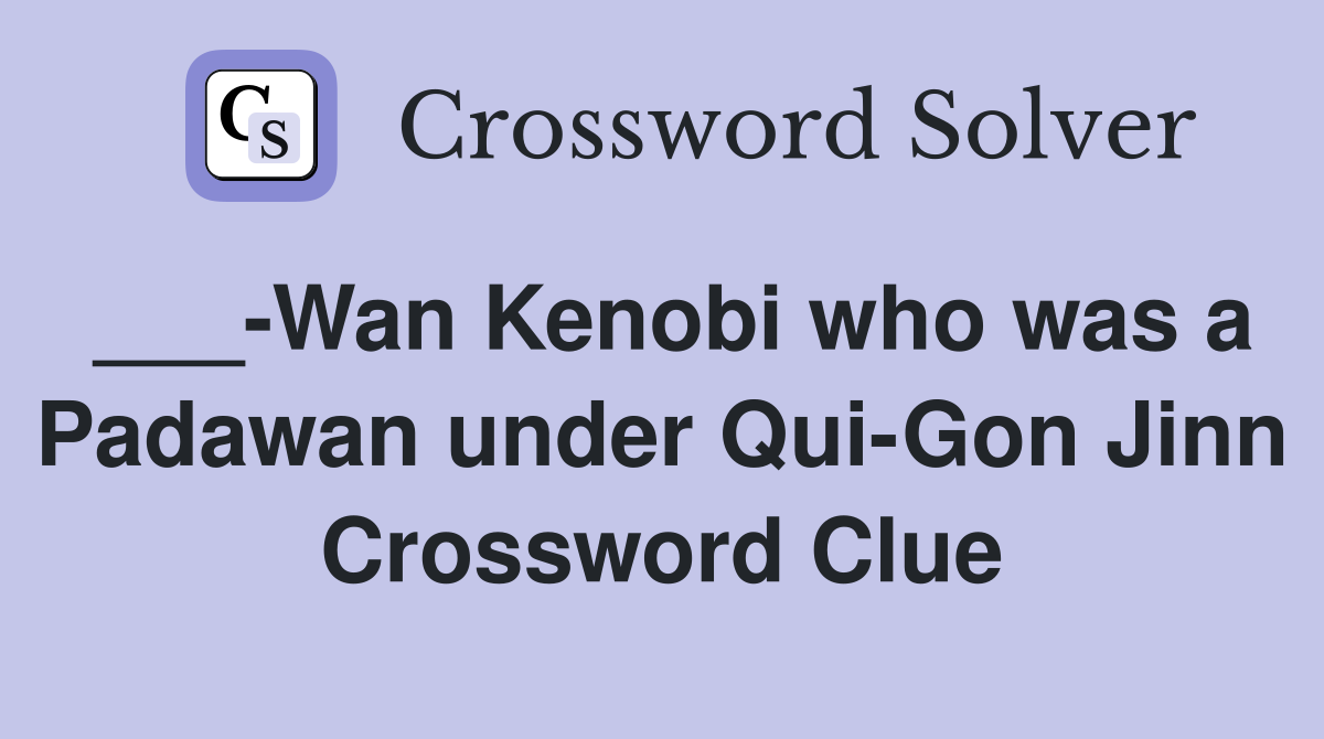 ___-Wan Kenobi who was a Padawan under Qui-Gon Jinn Crossword Clue