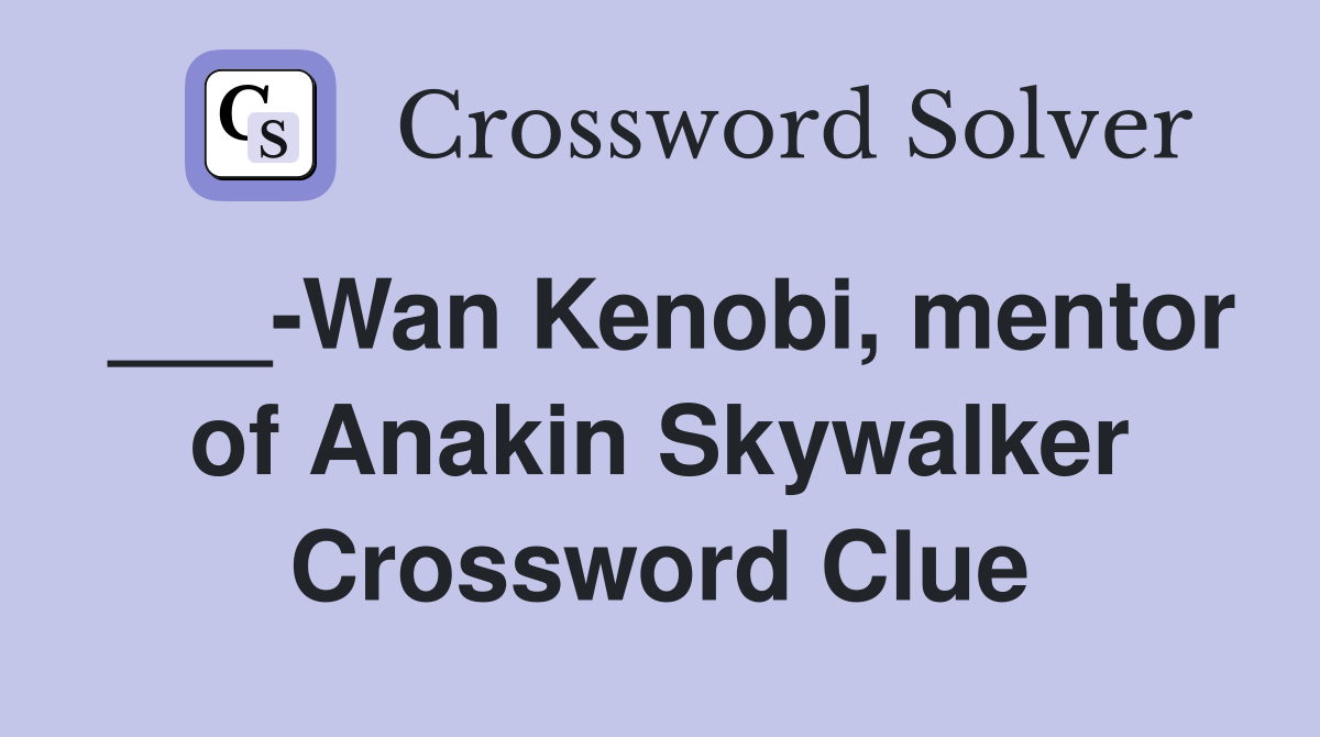 ___-Wan Kenobi, mentor of Anakin Skywalker Crossword Clue