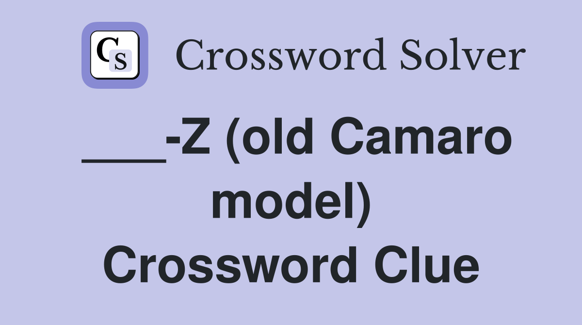 ___-Z (old Camaro model) Crossword Clue