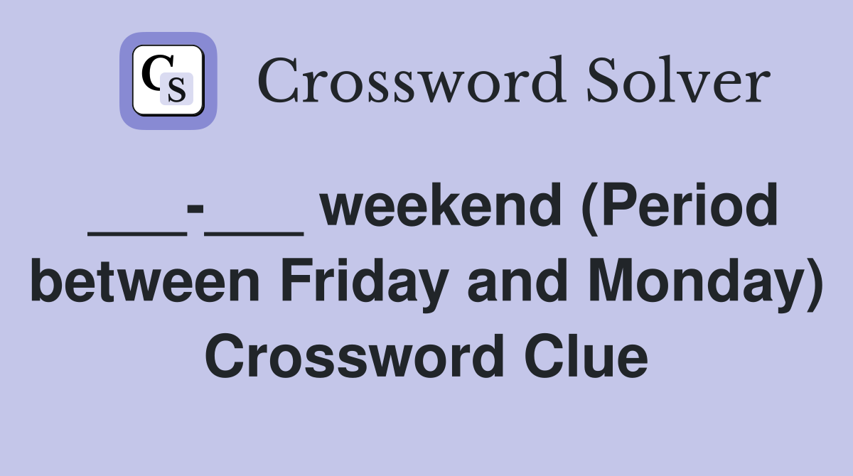 ___-___ weekend (Period between Friday and Monday) Crossword Clue
