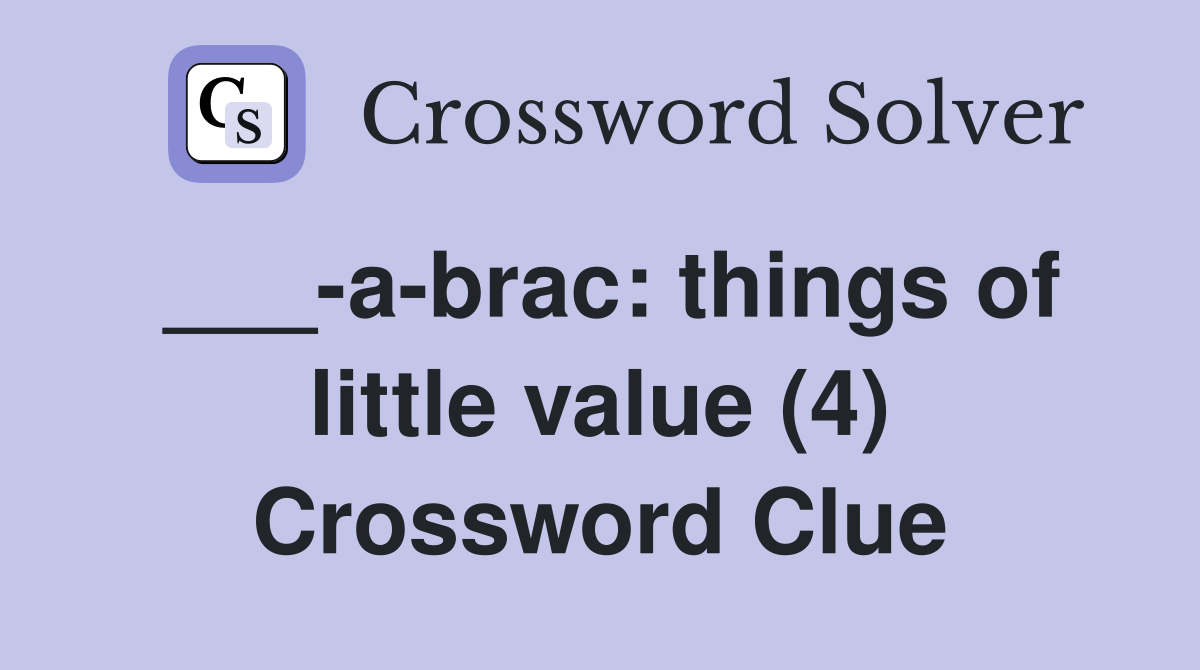 ___-a-brac: things of little value (4) Crossword Clue