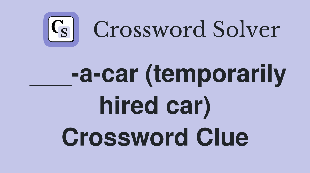 ___-a-car (temporarily hired car) Crossword Clue