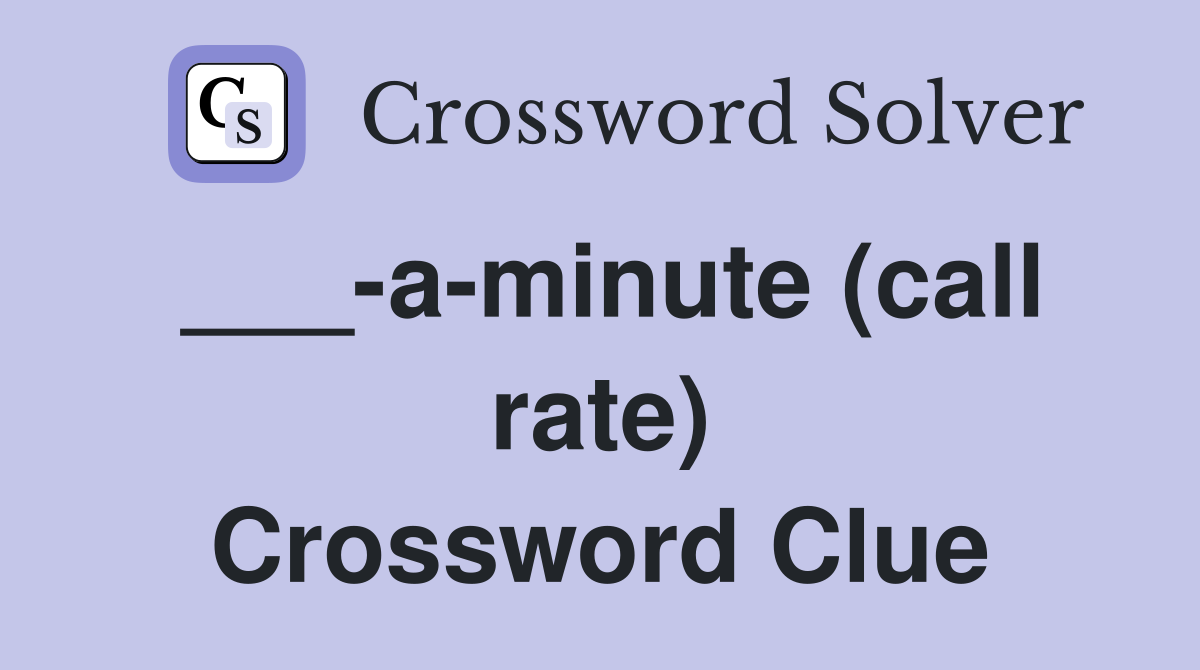 ___-a-minute (call rate) Crossword Clue