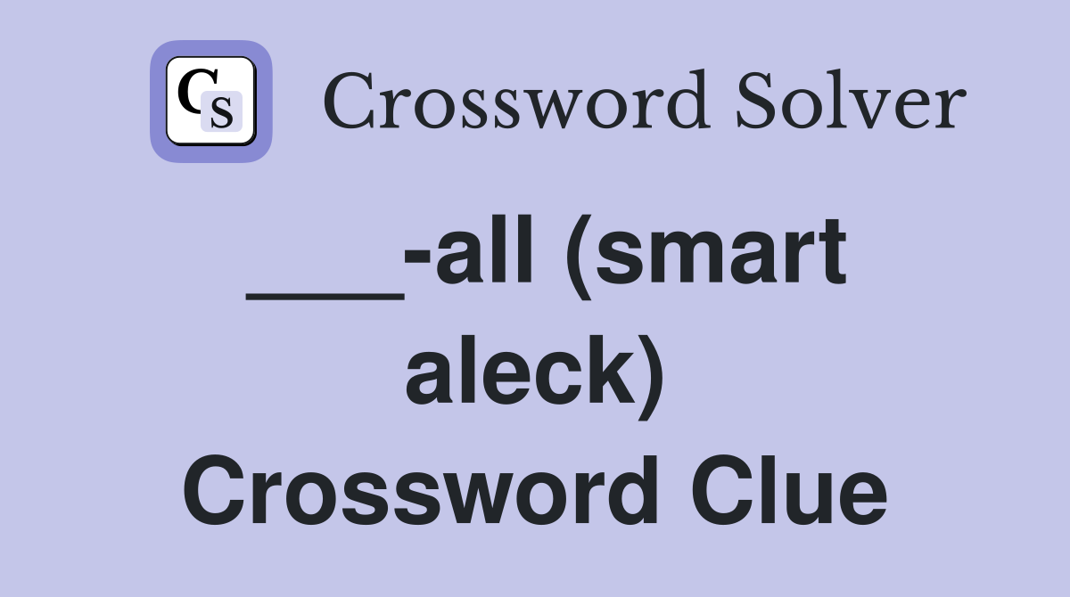 ___-all (smart aleck) Crossword Clue