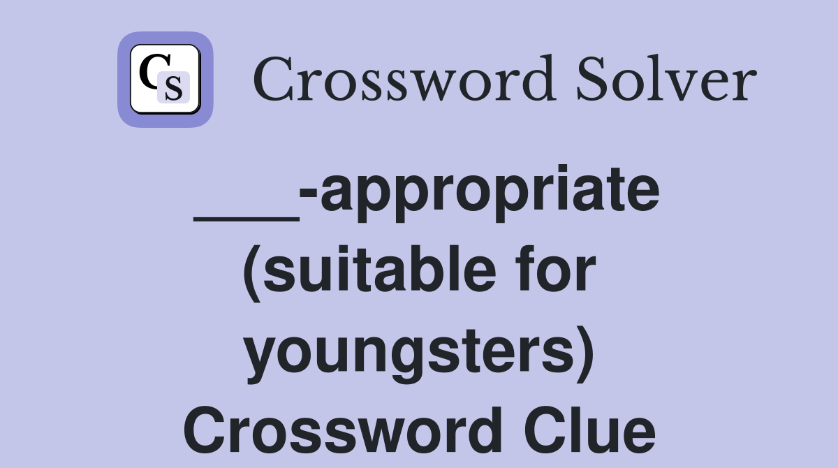 ___-appropriate (suitable for youngsters) Crossword Clue