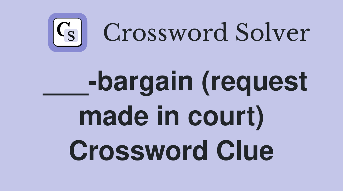 ___-bargain (request made in court) Crossword Clue