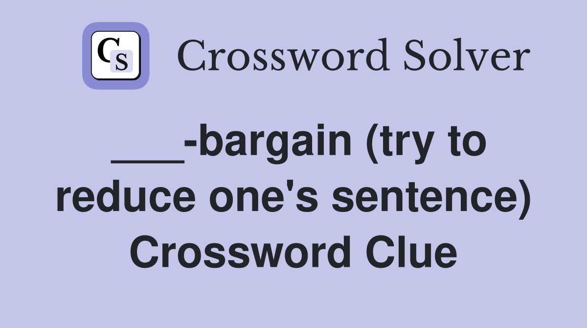 ___-bargain (try to reduce one's sentence) Crossword Clue