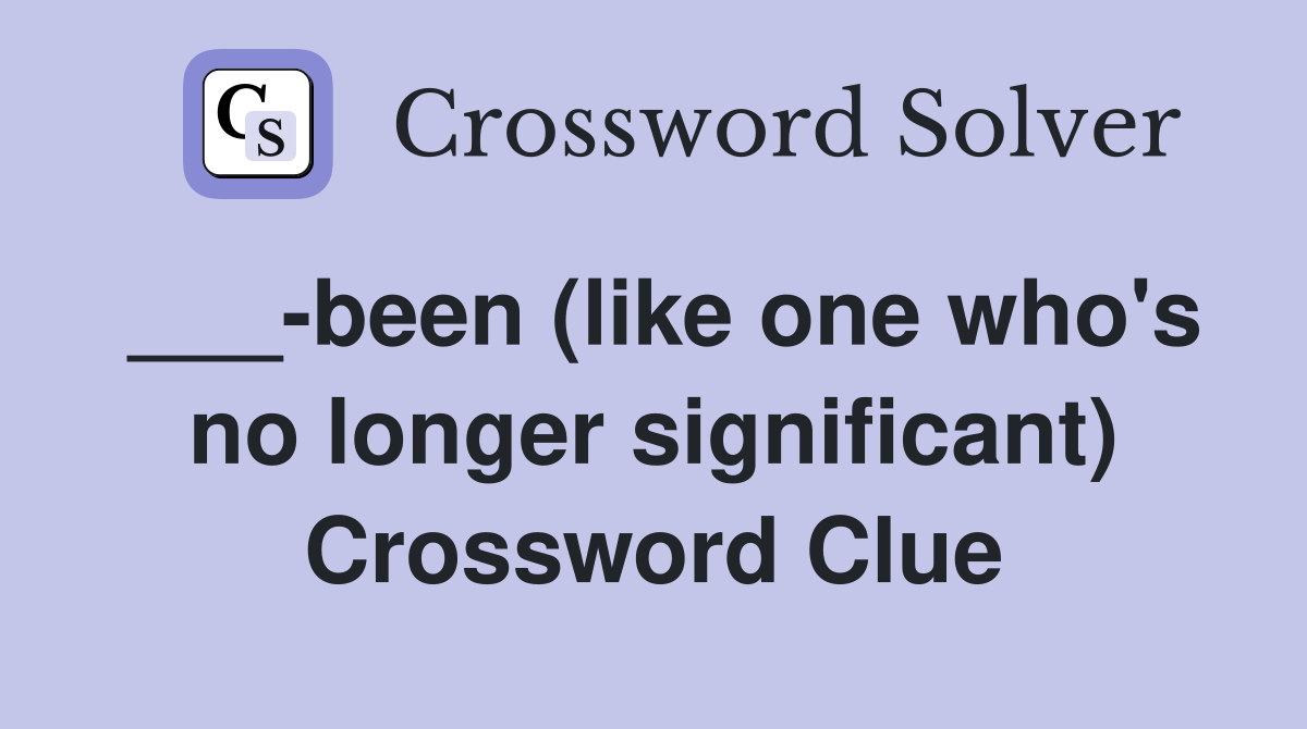 ___-been (like one who's no longer significant) Crossword Clue