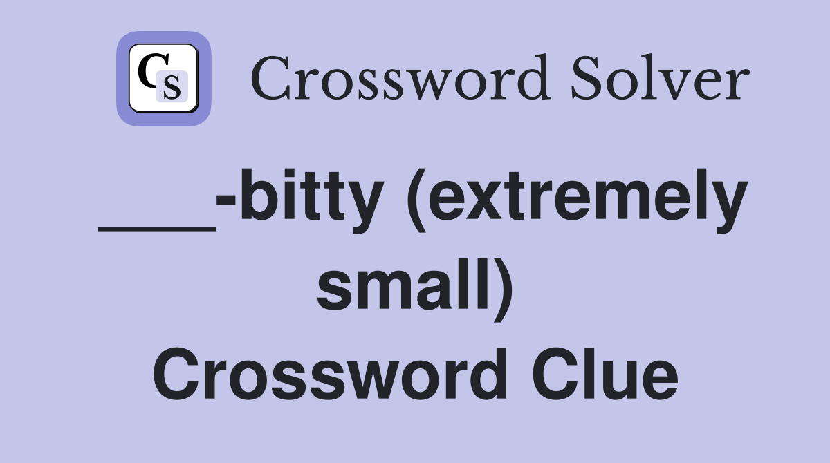 ___-bitty (extremely small) Crossword Clue