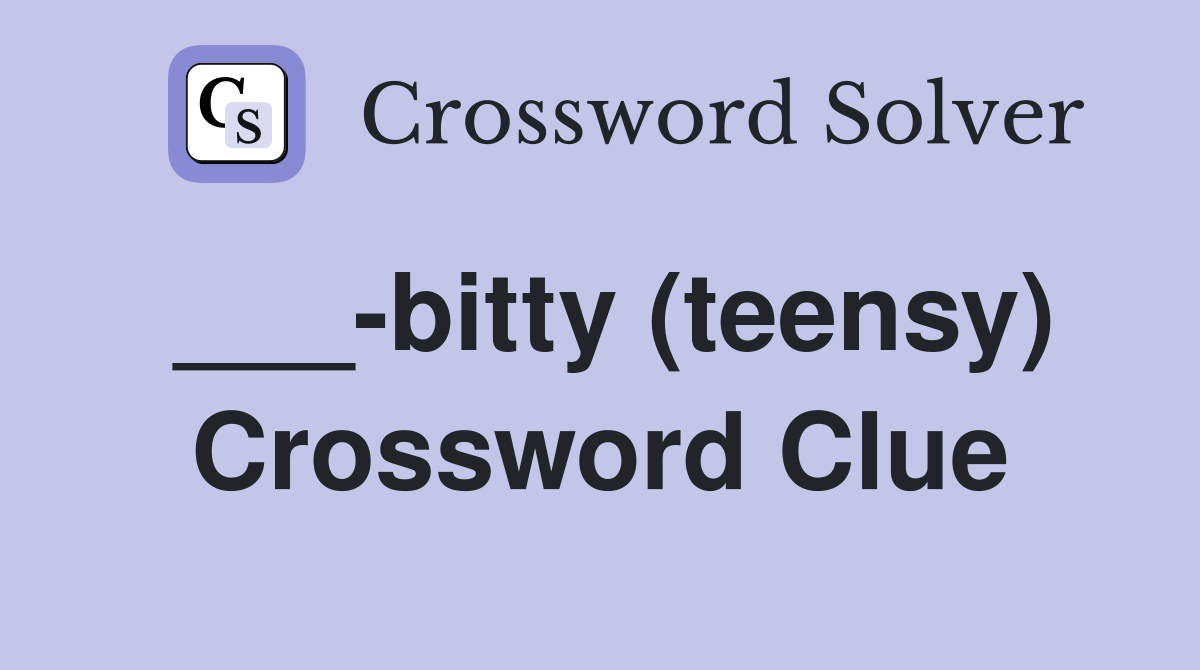 ___-bitty (teensy) Crossword Clue