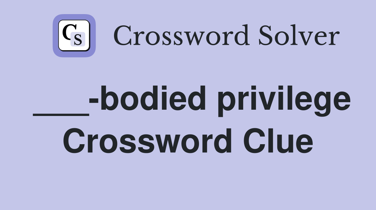 ___-bodied privilege Crossword Clue