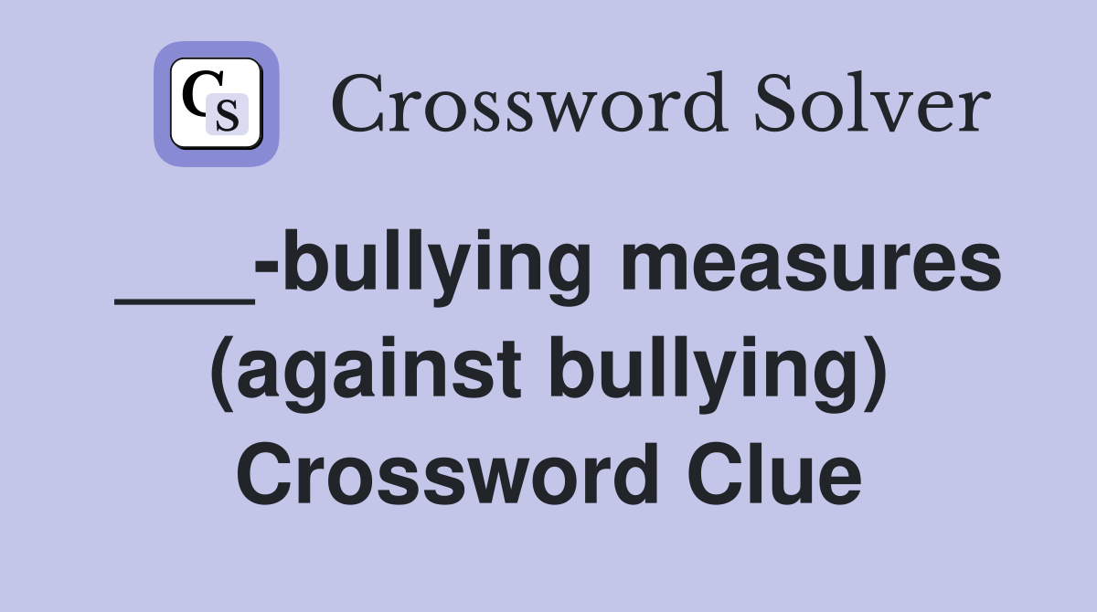 ___-bullying measures (against bullying) Crossword Clue