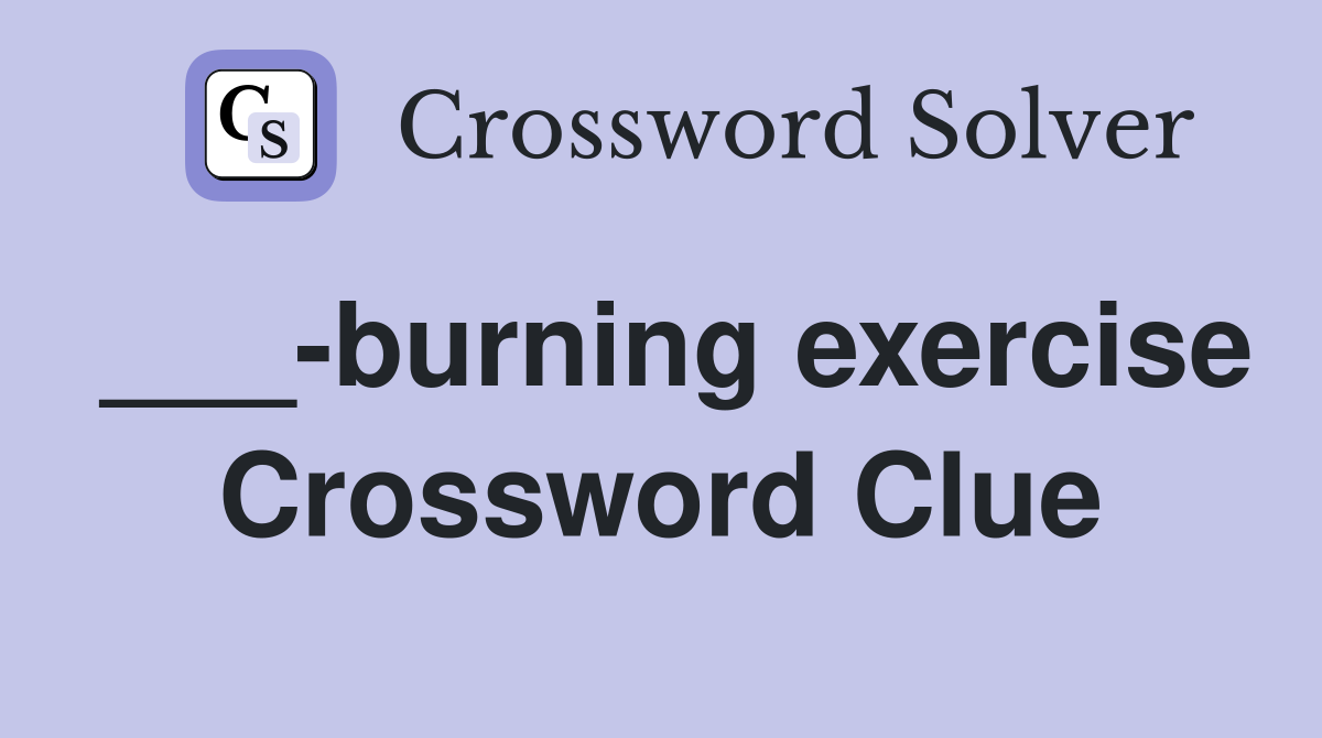 ___-burning exercise Crossword Clue