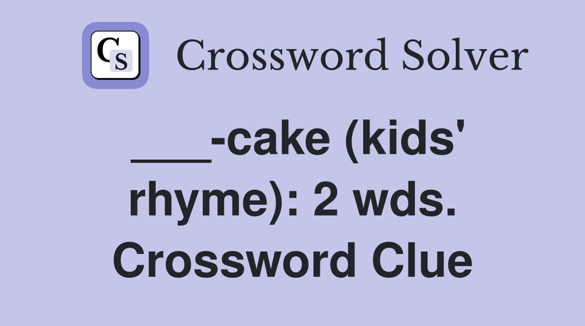 ___-cake (kids' rhyme): 2 wds. Crossword Clue