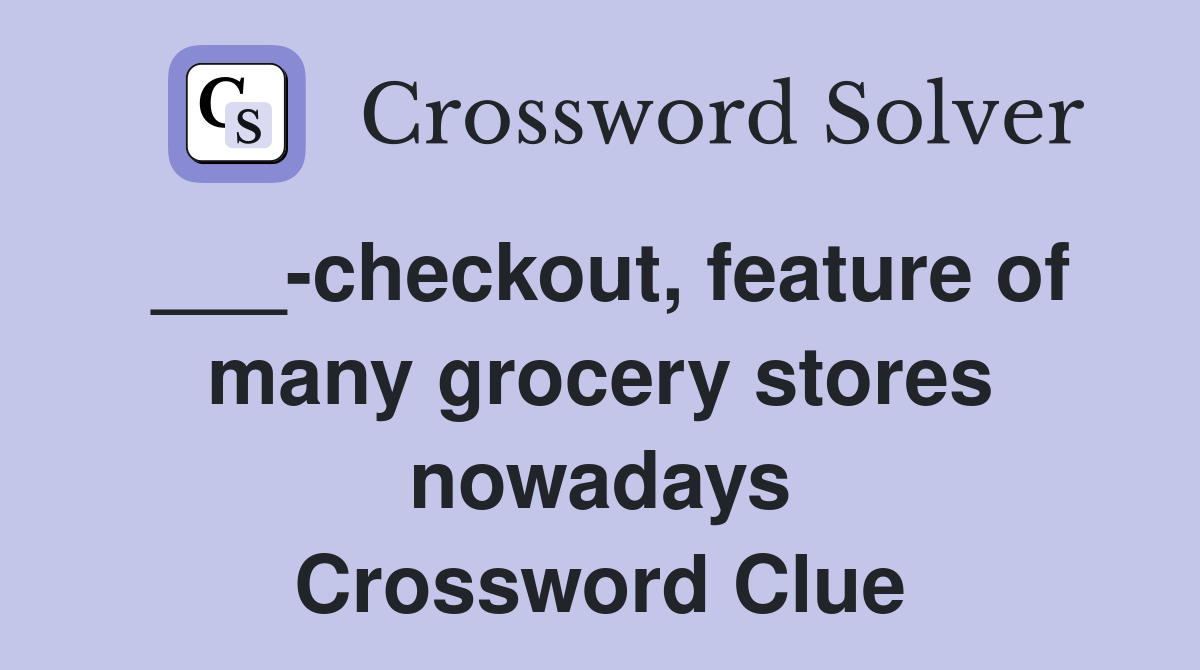 ___-checkout, feature of many grocery stores nowadays Crossword Clue