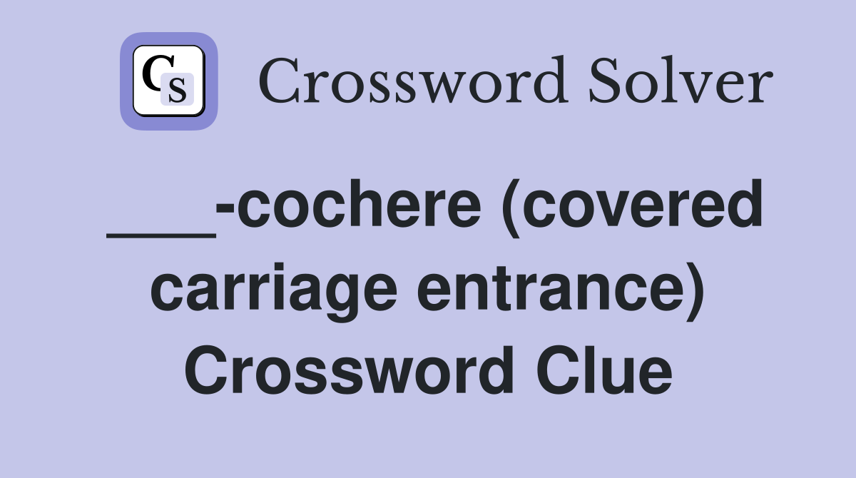 ___-cochere (covered carriage entrance) Crossword Clue