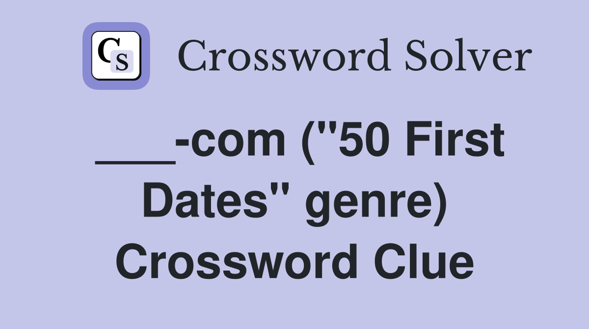 ___-com ("50 First Dates" genre) Crossword Clue
