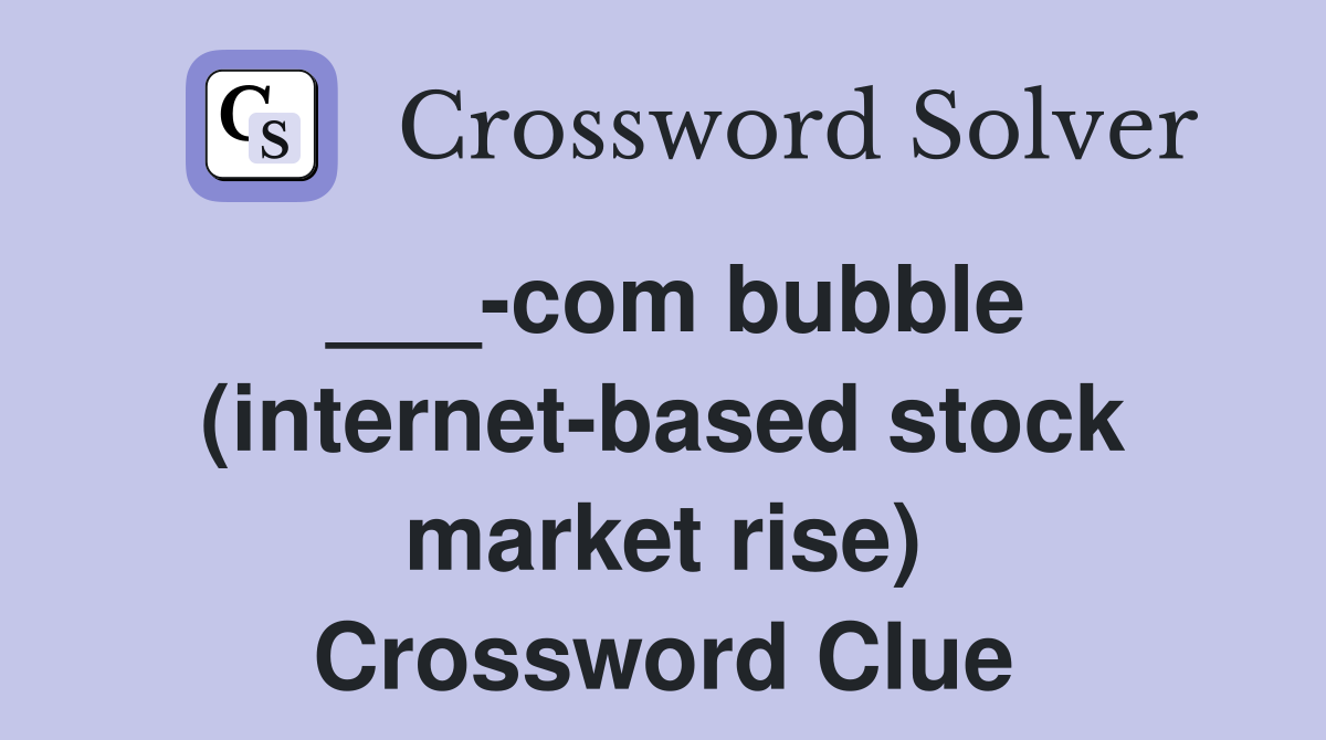 ___-com bubble (internet-based stock market rise) Crossword Clue