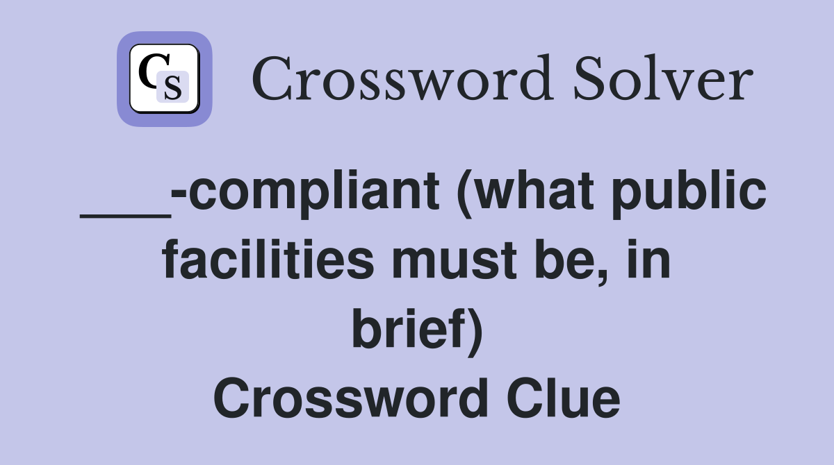 ___-compliant (what public facilities must be, in brief) Crossword Clue