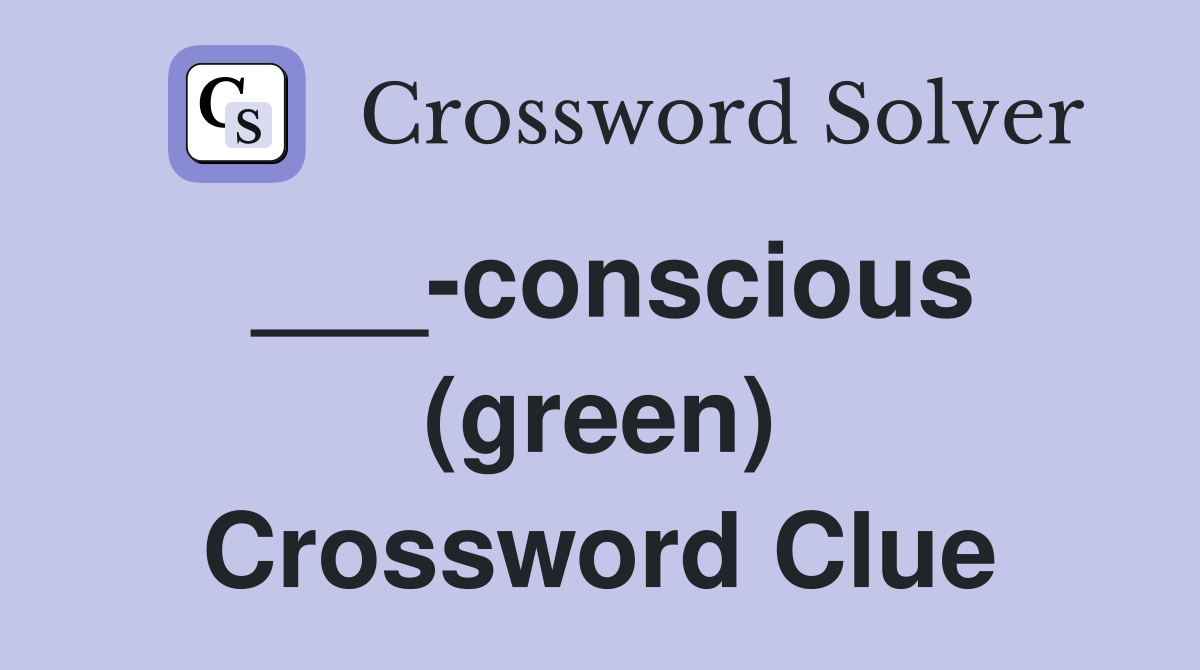 ___-conscious (green) Crossword Clue