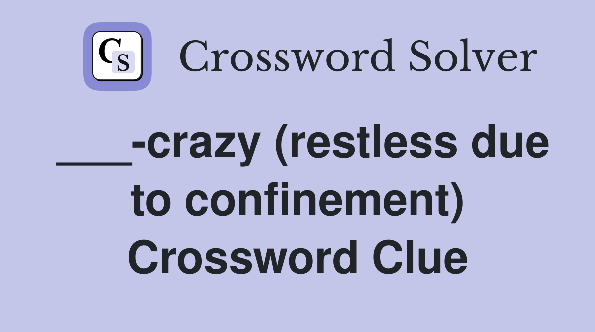 ___-crazy (restless due to confinement) Crossword Clue